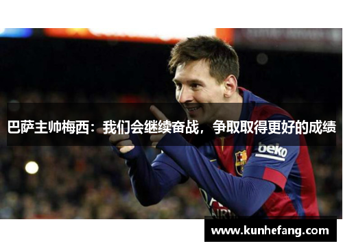 巴萨主帅梅西：我们会继续奋战，争取取得更好的成绩