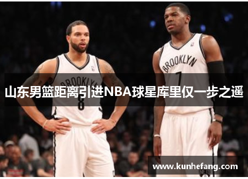 山东男篮距离引进NBA球星库里仅一步之遥